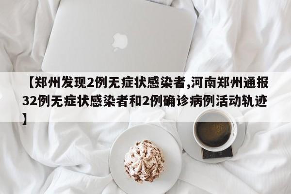 【郑州发现2例无症状感染者,河南郑州通报32例无症状感染者和2例确诊病例活动轨迹】