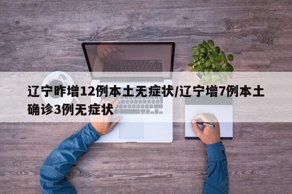 辽宁昨增12例本土无症状/辽宁增7例本土确诊3例无症状