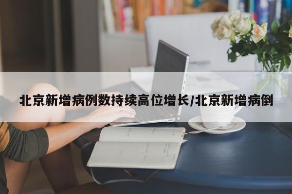 北京新增病例数持续高位增长/北京新增病倒