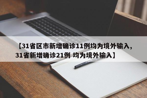 【31省区市新增确诊11例均为境外输入,31省新增确诊21例 均为境外输入】