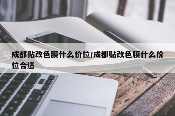 成都贴改色膜什么价位/成都贴改色膜什么价位合适