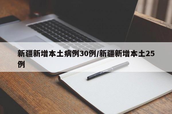 新疆新增本土病例30例/新疆新增本土25例
