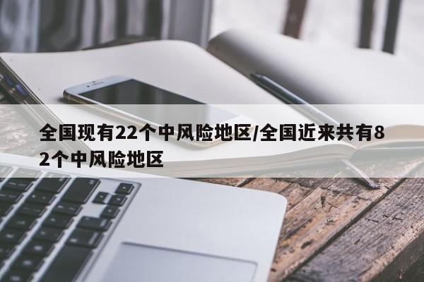 全国现有22个中风险地区/全国近来共有82个中风险地区