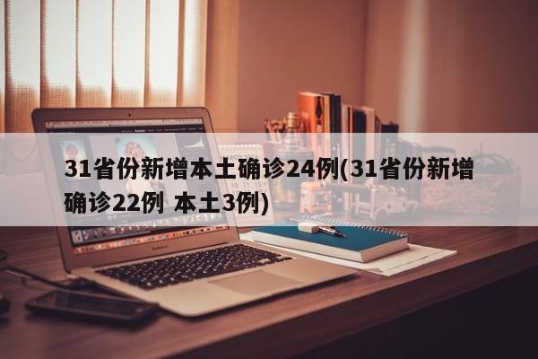 31省份新增本土确诊24例(31省份新增确诊22例 本土3例)