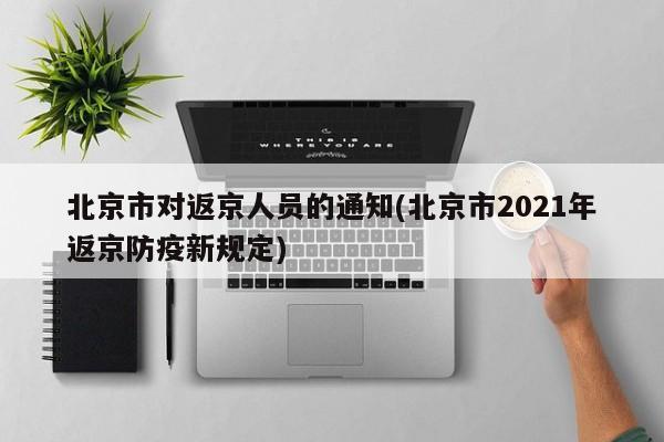 北京市对返京人员的通知(北京市2021年返京防疫新规定)