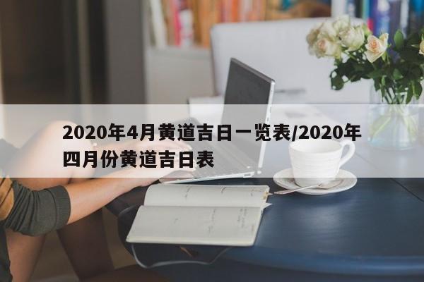 2020年4月黄道吉日一览表/2020年四月份黄道吉日表
