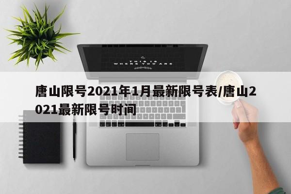 唐山限号2021年1月最新限号表/唐山2021最新限号时间