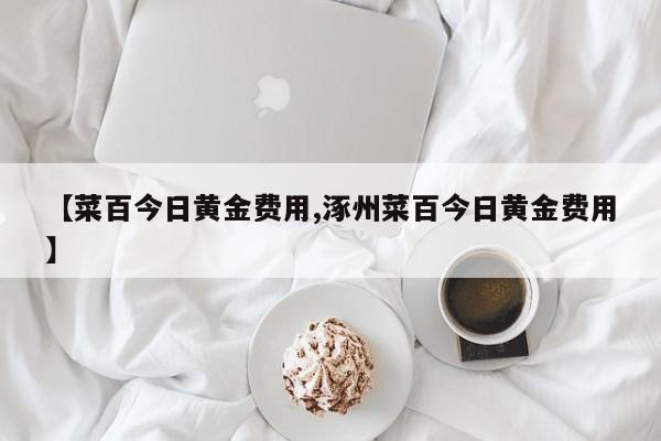 【菜百今日黄金费用,涿州菜百今日黄金费用】