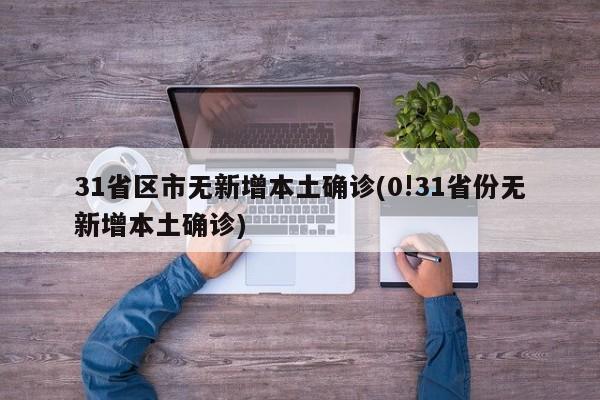 31省区市无新增本土确诊(0!31省份无新增本土确诊)