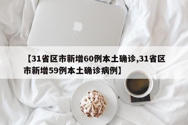 【31省区市新增60例本土确诊,31省区市新增59例本土确诊病例】