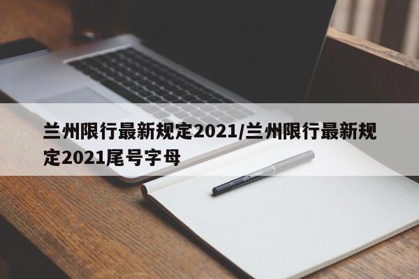 兰州限行最新规定2021/兰州限行最新规定2021尾号字母