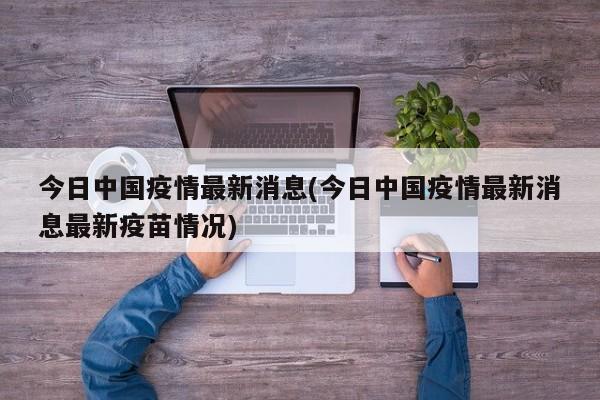 今日中国疫情最新消息(今日中国疫情最新消息最新疫苗情况)