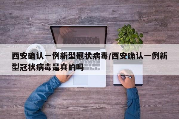 西安确认一例新型冠状病毒/西安确认一例新型冠状病毒是真的吗
