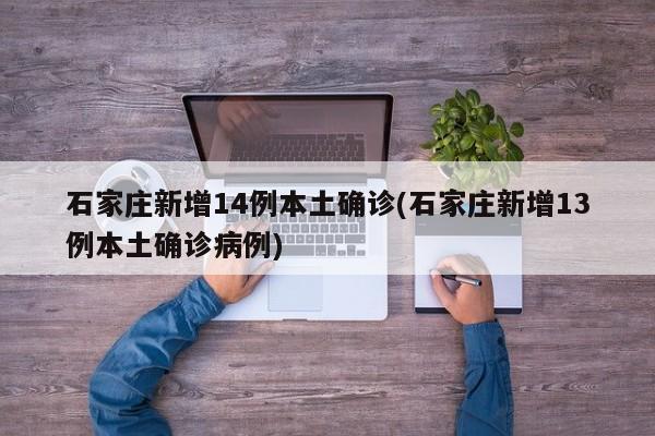 石家庄新增14例本土确诊(石家庄新增13例本土确诊病例)