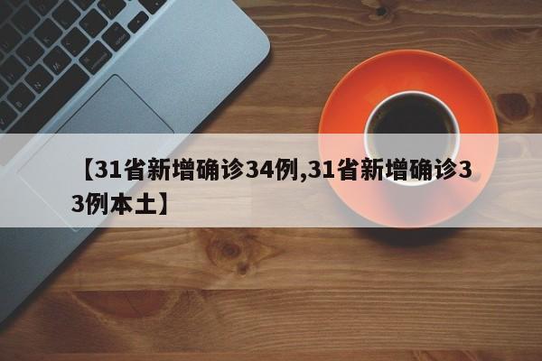 【31省新增确诊34例,31省新增确诊33例本土】