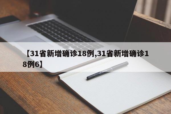 【31省新增确诊18例,31省新增确诊18例6】
