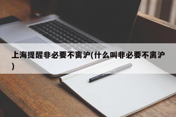 上海提醒非必要不离沪(什么叫非必要不离沪)
