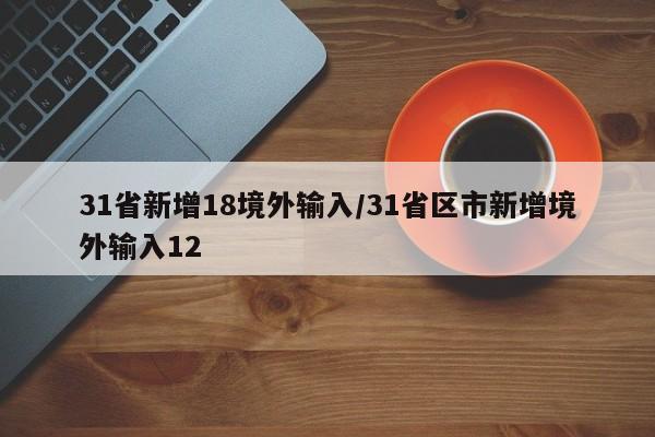 31省新增18境外输入/31省区市新增境外输入12