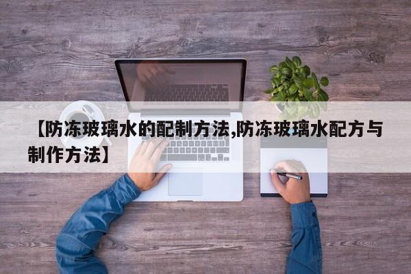 【防冻玻璃水的配制方法,防冻玻璃水配方与制作方法】