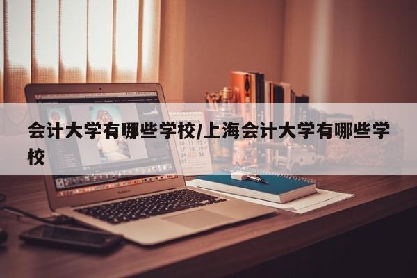 会计大学有哪些学校/上海会计大学有哪些学校