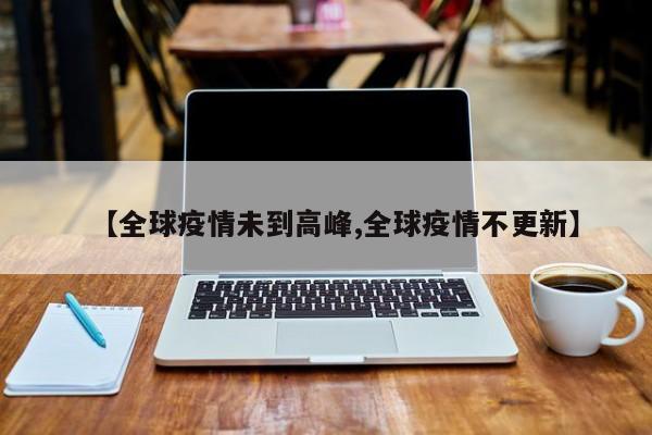 【全球疫情未到高峰,全球疫情不更新】