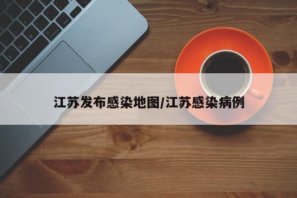 江苏发布感染地图/江苏感染病例