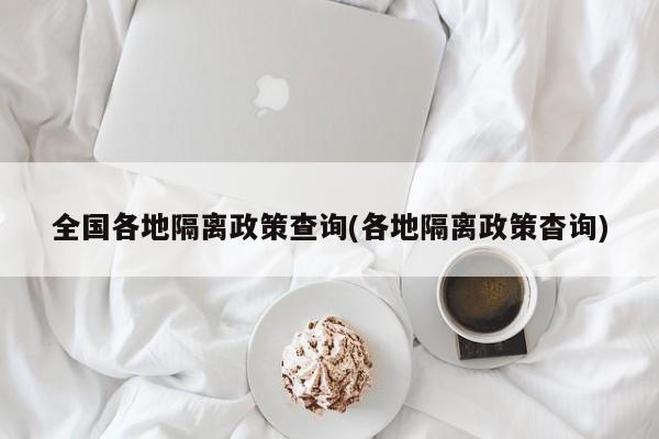 全国各地隔离政策查询(各地隔离政策杳询)
