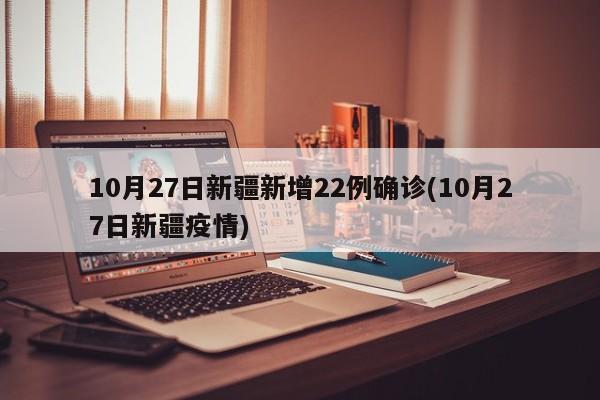 10月27日新疆新增22例确诊(10月27日新疆疫情)