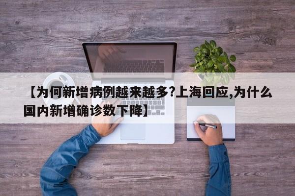 【为何新增病例越来越多?上海回应,为什么国内新增确诊数下降】