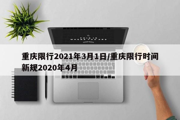 重庆限行2021年3月1日/重庆限行时间新规2020年4月