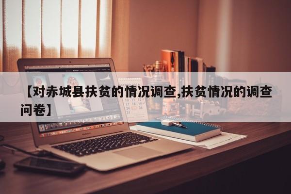 【对赤城县扶贫的情况调查,扶贫情况的调查问卷】