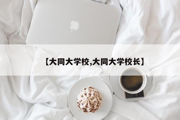 【大同大学校,大同大学校长】