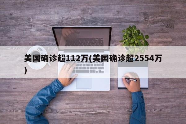 美国确诊超112万(美国确诊超2554万)