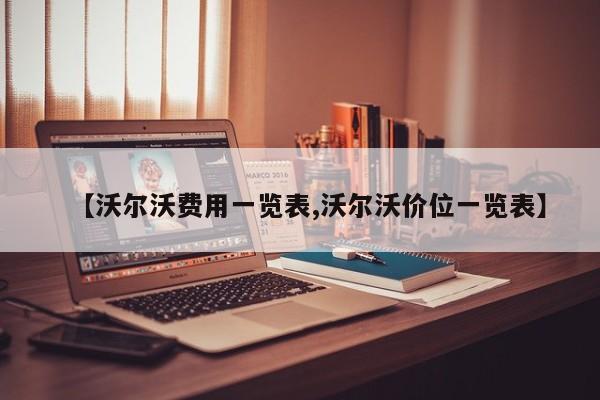 【沃尔沃费用一览表,沃尔沃价位一览表】