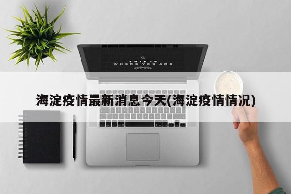 海淀疫情最新消息今天(海淀疫情情况)