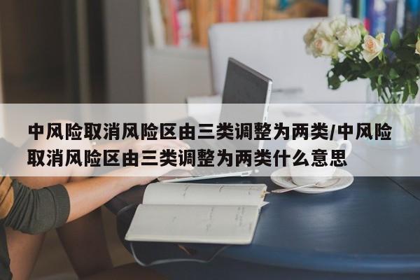 中风险取消风险区由三类调整为两类/中风险取消风险区由三类调整为两类什么意思