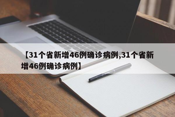 【31个省新增46例确诊病例,31个省新增46例确诊病例】