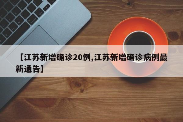 【江苏新增确诊20例,江苏新增确诊病例最新通告】