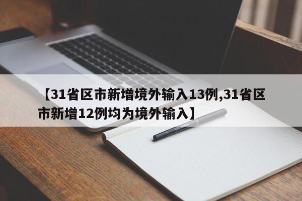 【31省区市新增境外输入13例,31省区市新增12例均为境外输入】