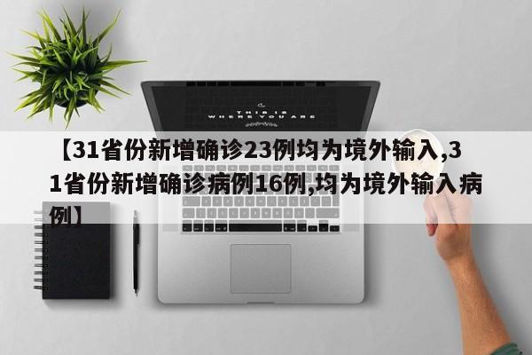 【31省份新增确诊23例均为境外输入,31省份新增确诊病例16例,均为境外输入病例】