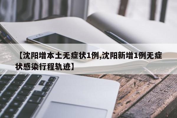 【沈阳增本土无症状1例,沈阳新增1例无症状感染行程轨迹】