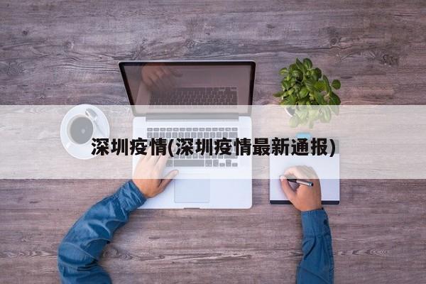 深圳疫情(深圳疫情最新通报)