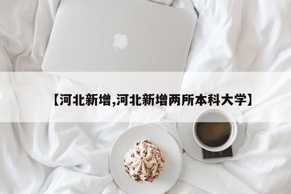 【河北新增,河北新增两所本科大学】