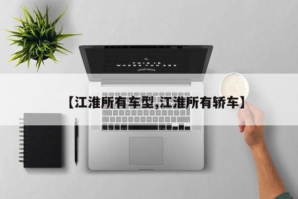 【江淮所有车型,江淮所有轿车】