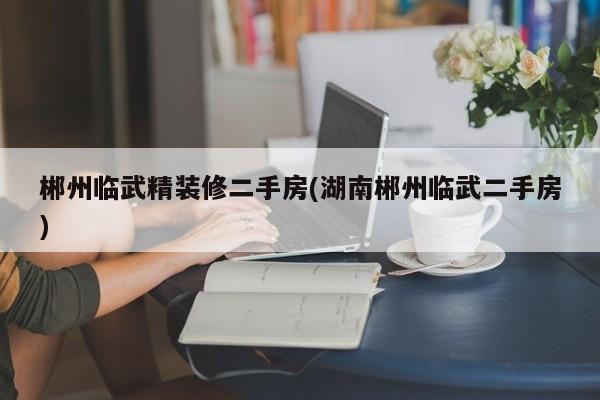 郴州临武精装修二手房(湖南郴州临武二手房)
