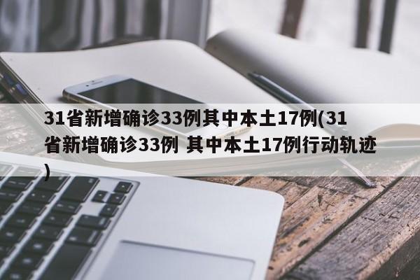 31省新增确诊33例其中本土17例(31省新增确诊33例 其中本土17例行动轨迹)