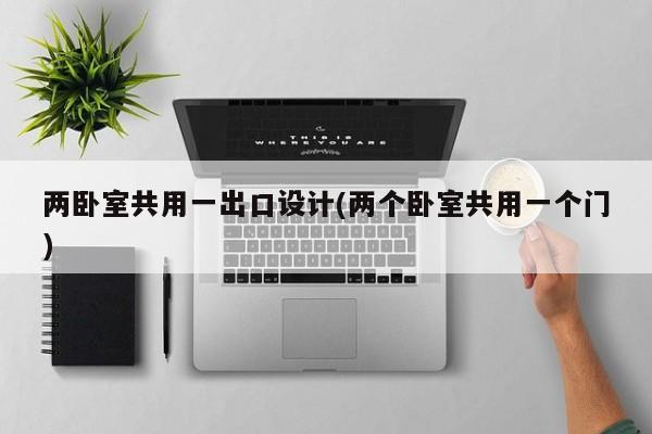 两卧室共用一出口设计(两个卧室共用一个门)
