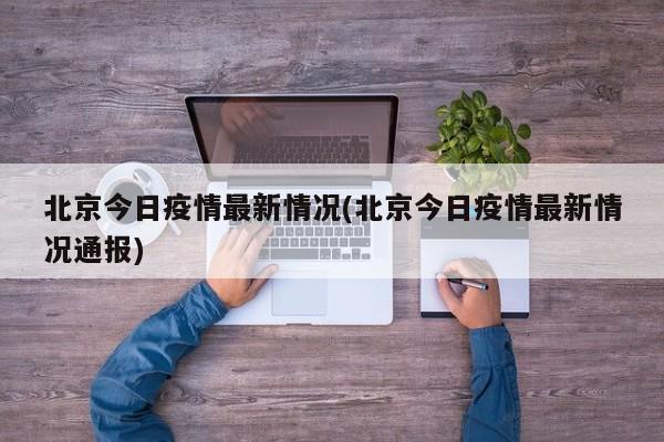 北京今日疫情最新情况(北京今日疫情最新情况通报)