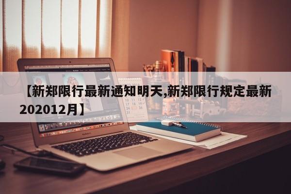 【新郑限行最新通知明天,新郑限行规定最新202012月】