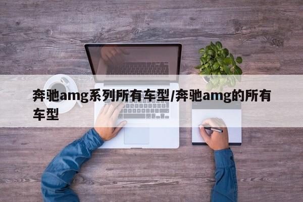 奔驰amg系列所有车型/奔驰amg的所有车型